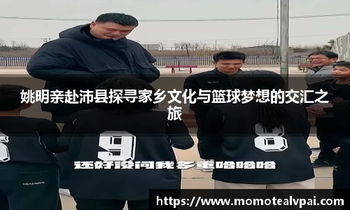 姚明亲赴沛县探寻家乡文化与篮球梦想的交汇之旅
