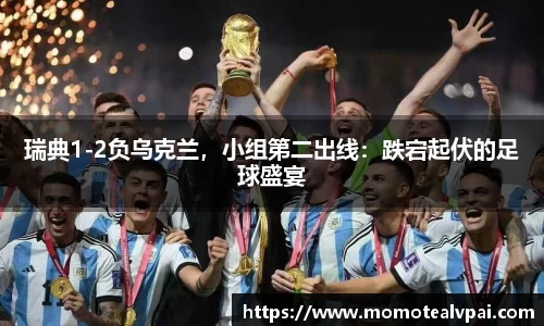 瑞典1-2负乌克兰，小组第二出线：跌宕起伏的足球盛宴