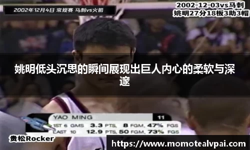 姚明低头沉思的瞬间展现出巨人内心的柔软与深邃