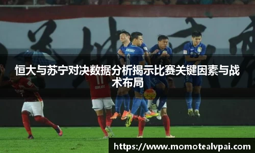 恒大与苏宁对决数据分析揭示比赛关键因素与战术布局