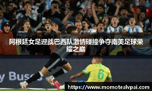 阿根廷女足迎战巴西队激情碰撞争夺南美足球荣耀之巅