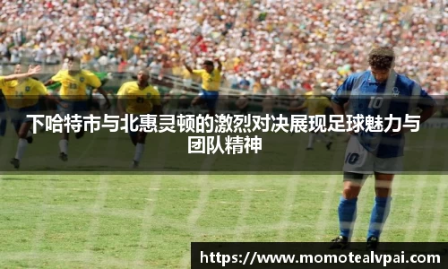 下哈特市与北惠灵顿的激烈对决展现足球魅力与团队精神