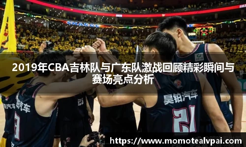 2019年CBA吉林队与广东队激战回顾精彩瞬间与赛场亮点分析