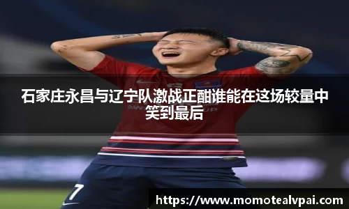 石家庄永昌与辽宁队激战正酣谁能在这场较量中笑到最后