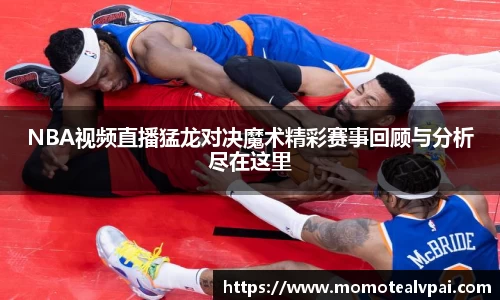 NBA视频直播猛龙对决魔术精彩赛事回顾与分析尽在这里