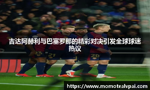 吉达阿赫利与巴塞罗那的精彩对决引发全球球迷热议