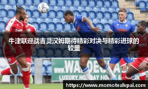 牛津联迎战吉灵汉姆期待精彩对决与精彩进球的较量