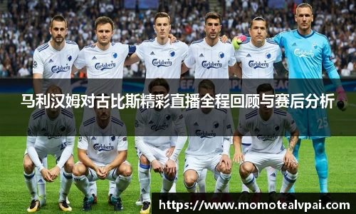 马利汉姆对古比斯精彩直播全程回顾与赛后分析