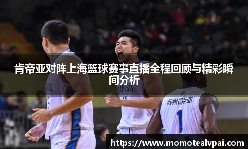 肯帝亚对阵上海篮球赛事直播全程回顾与精彩瞬间分析