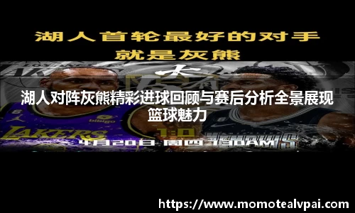 湖人对阵灰熊精彩进球回顾与赛后分析全景展现篮球魅力