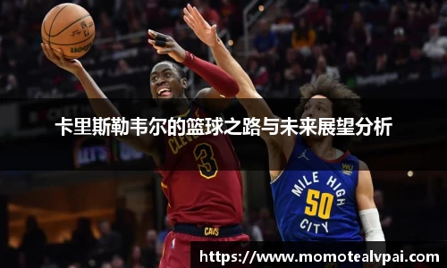 卡里斯勒韦尔的篮球之路与未来展望分析