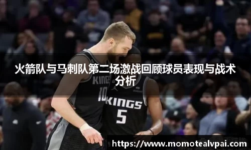火箭队与马刺队第二场激战回顾球员表现与战术分析