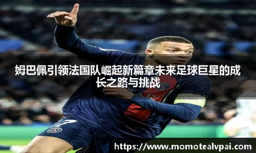 姆巴佩引领法国队崛起新篇章未来足球巨星的成长之路与挑战
