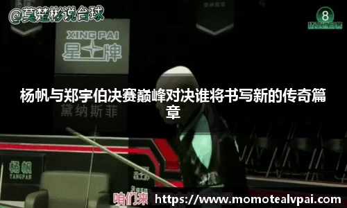 杨帆与郑宇伯决赛巅峰对决谁将书写新的传奇篇章