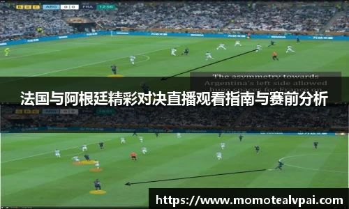 法国与阿根廷精彩对决直播观看指南与赛前分析