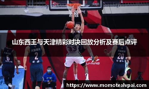 山东西王与天津精彩对决回放分析及赛后点评
