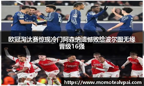 欧冠淘汰赛惊现冷门阿森纳遗憾败给波尔图无缘晋级16强