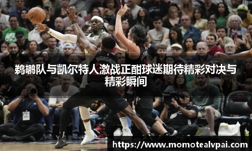 鹈鹕队与凯尔特人激战正酣球迷期待精彩对决与精彩瞬间
