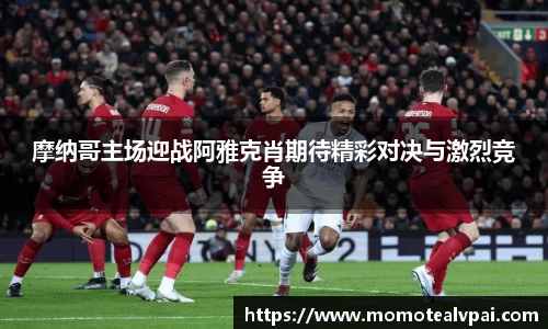 摩纳哥主场迎战阿雅克肖期待精彩对决与激烈竞争