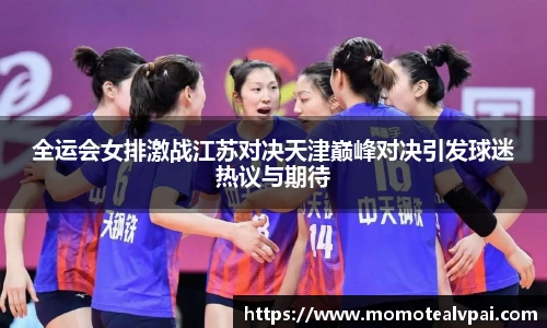 全运会女排激战江苏对决天津巅峰对决引发球迷热议与期待