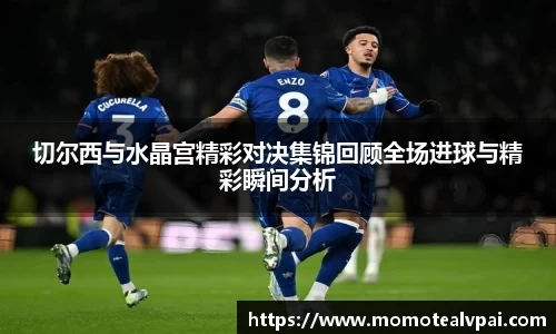 切尔西与水晶宫精彩对决集锦回顾全场进球与精彩瞬间分析