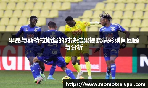 里昂与斯特拉斯堡的对决结果揭晓精彩瞬间回顾与分析