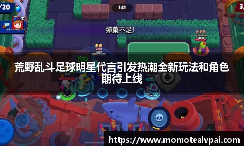 荒野乱斗足球明星代言引发热潮全新玩法和角色期待上线