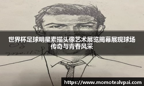 世界杯足球明星素描头像艺术展览揭幕展现球场传奇与青春风采