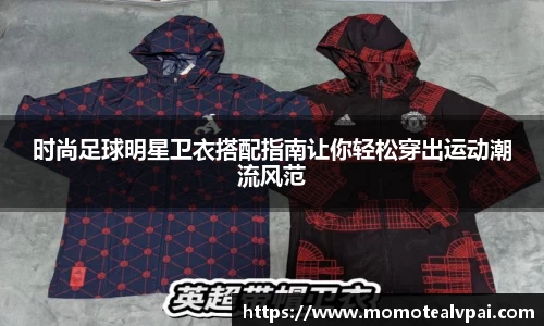 时尚足球明星卫衣搭配指南让你轻松穿出运动潮流风范