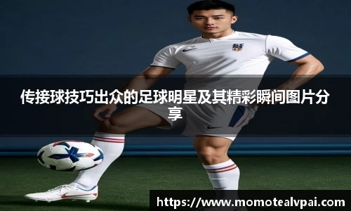 传接球技巧出众的足球明星及其精彩瞬间图片分享